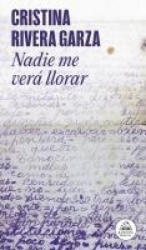 Nadie Me Verá Llorar / No One Will See Me Cry - Rivera Garza, Cristina (ISBN: 9786073850988)
