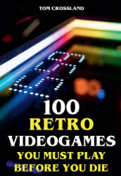 100 Retro Videogames You Must Play Before You Die - Tom Crossland (ISBN: 9798227683304)