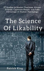 The Science of Likability: 27 Studies to Master Charisma, Attract Friends, Captivate People, and Take Advantage of Human Psychology - Patrick King (ISBN: 9781548622374)