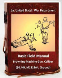 Basic Field Manual: Browning Machine Gun, Caliber . 30, HB, M1919A4, Ground - United States War Department (ISBN: 9781533128133)