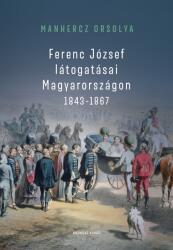 Ferenc József látogatásai Magyarországon 1843-1867 (ISBN: 9786156604774)