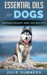 Essential Oils for Dogs: Aromatherapy for Beginners AND 103 Essential Oils Recipes - Julie Summers (ISBN: 9781975962272)