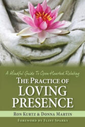 The Practice of Loving Presence: A Mindful Guide To Open-Hearted Relating - Ron Kurtz (ISBN: 9781987813296)