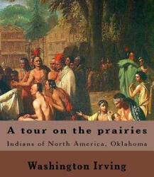 A tour on the prairies. By: Washington Irving: Indians of North America, Oklahoma - Washington Irving (ISBN: 9781985165977)