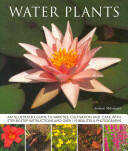 Water Plants - An Illustrated Guide to Varieties Cultivation and Care with Step-by-step Instructions and Over 110 Beautiful Photographs (2013)