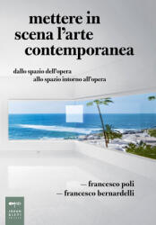 Mettere in scena l'arte contemporanea. Dallo spazio dell'opera allo spazio intorno all'opera - Francesco Bernardelli, Francesco Poli (ISBN: 9788860100757)