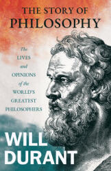 The Story of Philosophy - The Lives and Opinions of the World's Greatest Philosophers; Including an Article on The Story of Philosophy - Will Durant (ISBN: 9781528720663)