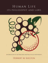 Human Life Its Philosophy and Laws; An Exposition of the Principles and Practices of Orthopathy - Herbert M Shelton (2013)