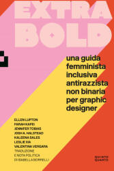 Extra Bold. Una guida femminista, inclusiva, antirazzista, non binaria per graphic designer - Ellen Lupton, Farah Kafei, Jennifer Tobias, Josh A. Halstead, Kaleena Sales, Leslie Xia, Valentina Vergara (2022)