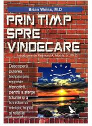 Prin timp, spre vindecare. Descopera puterea terapiei prin regresie hipnotica, pentru a sterge traume si a transforma mintea, trupul si relatiile - Brian L. Weiss (2014)