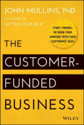 Customer-Funded Business - Start, Finance, or Grow Your Company with Your Customers' Cash - John Mullins (2014)
