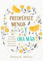 Preocúpate Menos Y Ora Más: Una Guía Devocional Para La Mujer Para Vivir Sin Ansiedad - Donna K. Maltese (ISBN: 9781643527833)