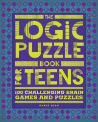 The Logic Puzzle Book for Teens: 100 Challenging Brain Games and Puzzles - KING CHRIS (ISBN: 9781648767135)