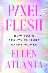 Pixel Flesh: How Toxic Beauty Culture Harms Women - Atlanta, Ellen (ISBN: 9781250286222)