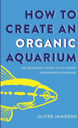 How to Create an Organic Aquarium - Oliver Jamieson (ISBN: 9781763713772)