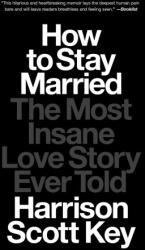 How to Stay Married: The Most Insane Love Story Ever Told - KEY HARRISON SCOTT (ISBN: 9781668015650)