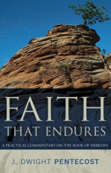 Faith That Endures: A Practical Commentary on the Book of Hebrews - J. Dwight Pentecost (ISBN: 9780825447778)