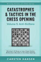 Catastrophes & Tactics in the Chess Opening - Volume 5: Anti-Sicilians: Winning in 15 Moves or Less: Chess Tactics, Brilliancies & Blunders in the Che - Carsten Hansen (2017)
