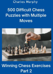 500 Difficult Chess Puzzles with Multiple Moves, Part 2 - Charles Morphy (2022)