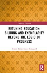 Retuning Education: Bildung and Exemplarity Beyond the Logic of Progress (ISBN: 9781032564579)