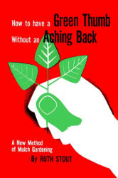 How to Have A Green Thumb Without an Aching Back - Ruth Stout (ISBN: 9781946963512)