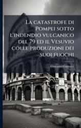 La catastrofe di Pompei sotto l'indendio vulcanico del 79 ed il Vesuvio colle produzioni dei suoi fuochi - Giovanni Garrucci (ISBN: 9781023999236)