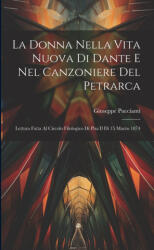 La Donna Nella Vita Nuova Di Dante E Nel Canzoniere Del Petrarca: Lettura Fatta Al Circolo Filologico Di Pisa Il D? 15 Marzo 1874 - Giuseppe Puccianti (ISBN: 9781022730663)
