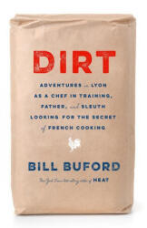 Dirt: Adventures in Lyon as a Chef in Training, Father, and Sleuth Looking for the Secret of French Cooking - Bill Buford (ISBN: 9780307455802)