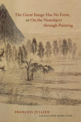 Great Image Has No Form, or on the Nonobject Through Painting - Francois Jullien (ISBN: 9780226415314)
