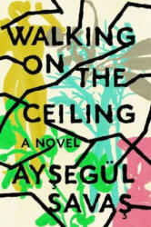 Walking on the Ceiling - Aysegül Savas (ISBN: 9780525542759)