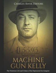 Machine Gun Kelly: The Notorious Life and Crimes of the Depression Era Gangster - Charles River Editors (ISBN: 9781795055666)