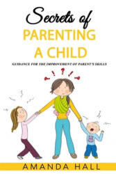 Secrets of Parenting a Child: Guidance for the Improvement of Parent's Skills - Amanda Hall (ISBN: 9781093201413)