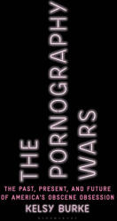 The Pornography Wars: The Past, Present, and Future of America's Obscene Obsession - Burke, Kelsy (ISBN: 9781635577365)