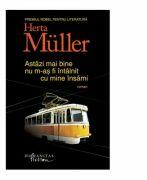 Astazi mai bine nu m-as fi intalnit cu mine insami - Herta Muller (2014)