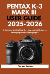 PENTAX K-3 MARK III USER GUIDE 2025-2026 - Parker James (2025)