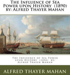 The Influence of Sea Power upon History by: Alfred Thayer Mahan - Alfred Thayer Mahan (ISBN: 9781978229006)