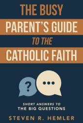 The Busy Parent's Guide to the Catholic Faith - Hemler, Steven R (ISBN: 9781594175718)