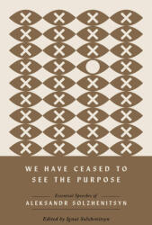 We Have Ceased to See the Purpose - Essential Speeches of Aleksandr Solzhenitsyn - Aleksandr Solzhenitsyn, Ignat Solzhenitsyn (ISBN: 9780268208585)