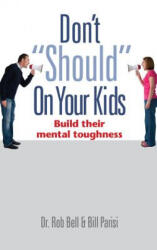 Don't Should on Your Kids: Build Their Mental Toughness - Rob Bell, Bill Parisi, Teri Capron (ISBN: 9780989918411)