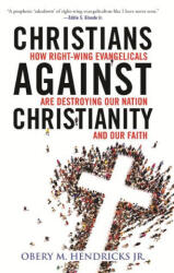 Christians Against Christianity: How Right-Wing Evangelicals Are Destroying Our Nation and Our Faith - Hendricks, Obery M. (ISBN: 9780807055601)