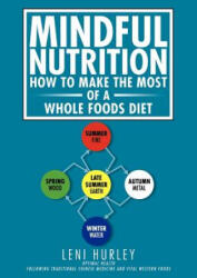 Mindful Nutrition, How to Make The Most of a Whole Foods Diet: Optimal Digestion following Traditional Chinese Medicine and Vital Western Foods - Leni Hurley (ISBN: 9781466237292)
