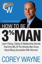 How to Be a 3% Man, Winning the Heart of the Woman of Your Dreams - Corey Wayne (2013)