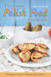 The Exotic Polish Food Cookbook: The Beginner's Guide to Authentic Polish Cuisine - Daniel Humphreys (ISBN: 9781794150607)