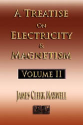 Treatise On Electricity And Magnetism - Volume Two - Illustrated - James Clerk Maxwell (ISBN: 9781933998992)