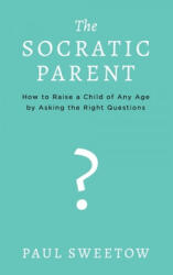 The Socratic Parent: How to Raise Any Aged Child by Asking the Right Questions - Paul Sweetow (ISBN: 9781070187044)
