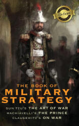 The Book of Military Strategy: Sun Tzu's "The Art of War, " Machiavelli's "The Prince, " and Clausewitz's "On War" (ISBN: 9781774379776)