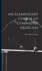 An Elementary Course of Gymnastic Exercises - Peter Heinrich Clias (ISBN: 9781019434376)