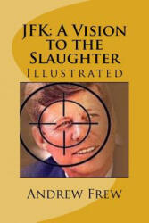 JFK: A Vision to the Slaughter: Illustrated - Andrew Gordon Frew (ISBN: 9781979794602)