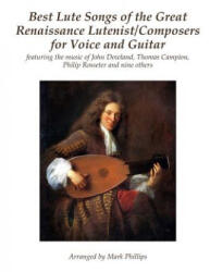 Best Lute Songs of the Great Renaissance Lutenist/Composers for Voice and Guitar: featuring the music of John Dowland, Thomas Campion, Philip Rosseter - Mark Phillips (ISBN: 9781986632775)
