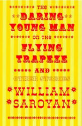 The Daring Young Man on the Flying Trapeze: And Other Stories - William Saroyan (ISBN: 9780811213653)